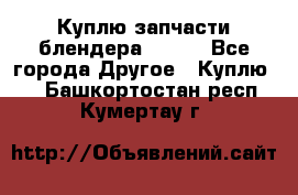 Куплю запчасти блендера Vitek - Все города Другое » Куплю   . Башкортостан респ.,Кумертау г.